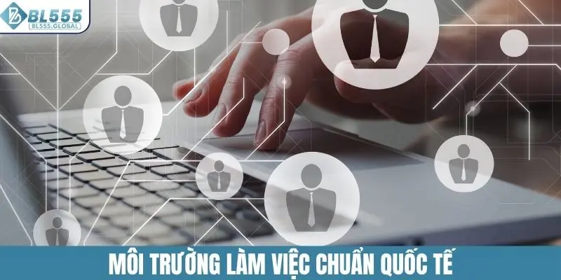 Tuyển Dụng BL555 - Cơ Hội Kiếm Tiền Với Thu Nhập Ổn Định 4 Môi trường làm việc tại BL555 chuẩn quốc tế